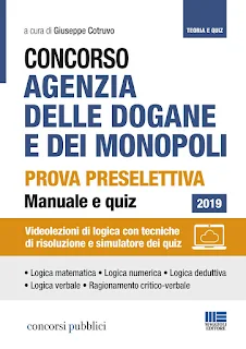 Concorso Agenzia delle Dogane e dei Monopoli . Prova preselettiva Manuale e Quiz Videolezioni di logica con tecniche di risoluzione e simulatore dei quiz Concorso Agenzia delle Dogane e dei Monopoli . Prova preselettiva Manuale e Quiz Videolezioni di logica con tecniche di risoluzione e simulatore dei quiz